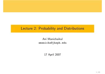 Lecture 2: Probability and Distributions  Ani Manichaikul  amanicha@jhsph.edu  17 April 2007  1 /