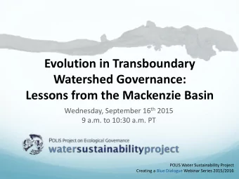 Watershed Governance: Lessons from the Mackenzie Basin Wednesday, September 16 th 2015  9 a.m. to