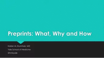 Preprints: What, Why and How  Harlan M. Krumholz, MD  Yale School of Medicine  @hmkyale  Disclosure