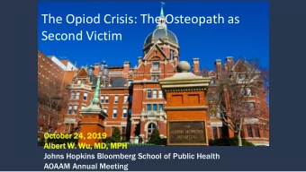 The Opiod Crisis: The Osteopath as  Second Victim  Octob  tober  r 24, 2019  Albert  t W. Wu, MD,