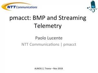 pmacct: BMP and Streaming  Telemetry Paolo Lucente  NTT CommunicaDons | pmacct  ALNOG 2, Tirana