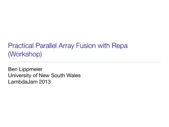Practical Parallel Array Fusion with Repa  (Workshop)  Ben Lippmeier  University of New South Wales