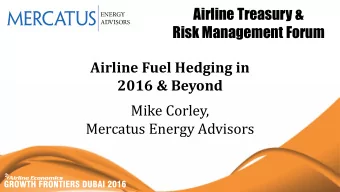 Airline Fuel Hedging in  2016 &amp; Beyond  Mike Corley,  Mercatus Energy Advisors  The State of