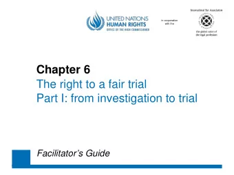 Chapter 6  The right to a fair trial  Part I: from investigation to trial  Facilitators Guide
