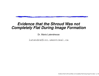 Evidence that the Shroud Was not  Completely Flat During Image Formation  Dr. Mario Latendresse