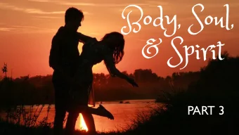 Body, Soul,  &amp; Spirit  PART 3  Week 1: Gods Design  Week 2: Roadblocks to intimacy  Week 3: