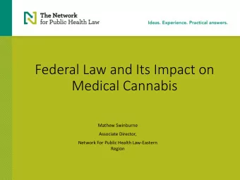 Federal Law and Its Impact on  Medical Cannabis  Mathew Swinburne  Associate Director,  Network For