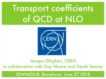 Transport coefficients  of QCD at NLO  Jacopo Ghiglieri, CERN  in collaboration with Guy Moore and