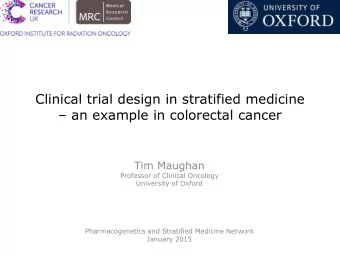 Clinical trial design in stratified medicine  an example in colorectal cancer  Tim Maughan