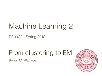 Machine Learning 2  DS 4420 - Spring 2018  From clustering to EM  Byron C. Wallace  Clustering