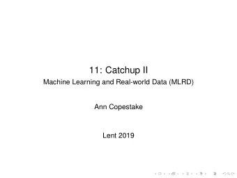 11: Catchup II  Machine Learning and Real-world Data (MLRD)  Ann Copestake  Lent 2019  Last