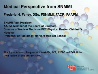 Medical Perspective from SNMMI  Frederic H. Fahey, DSc, FSNMMI, FACR, FAAPM  SNMMI Past President