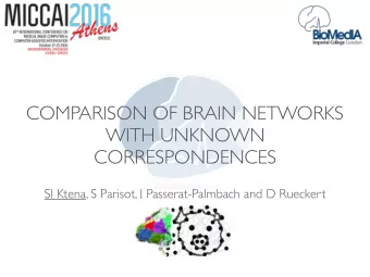 COMPARISON OF BRAIN NETWORKS  WITH UNKNOWN  CORRESPONDENCES  SI Ktena, S Parisot, J