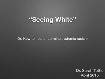 Seeing White  Or: How to help undermine systemic racism  Dr. Sarah Tuttle  April 2015