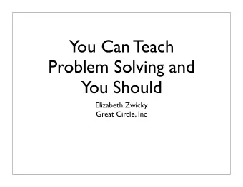 You Can Teach  Problem Solving and  You Should  Elizabeth Zwicky  Great Circle, Inc  Why do I