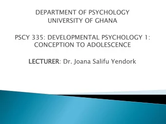 DEPARTMENT OF PSYCHOLOGY  UNIVERSITY OF GHANA  PSCY 335: DEVELOPMENTAL PSYCHOLOGY 1:  CONCEPTION TO