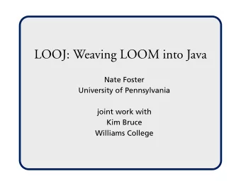 LOOJ: Weaving LOOM into Java  Nate Foster  University of Pennsylvania  joint work with  Kim Bruce