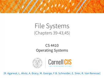 File Systems  (Chapters 39-43,45)  CS 4410  Operating Systems  [R. Agarwal, L. Alvisi, A. Bracy, M.