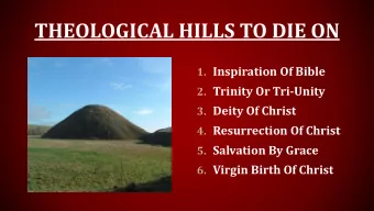 THEOLOGICAL HILLS TO DIE ON 1. Inspiration Of Bible 2. Trinity Or Tri-Unity 3. Deity Of Christ 4.