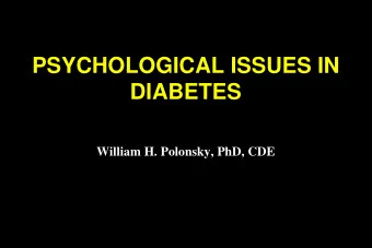 PSYCHOLOGICAL ISSUES IN  PSYCHOLOGICAL ISSUES IN  DIABETES  DIABETES  William H. Polonsky, PhD, CDE
