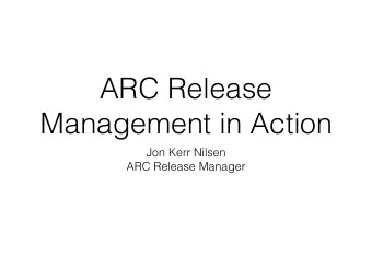 ARC Release  Management in Action  Jon Kerr Nilsen  ARC Release Manager  Outline  A bit on ARC