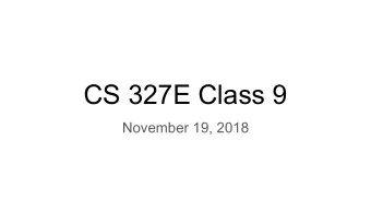 CS 327E Class 9  November 19, 2018  Announcements    What to expect from the next 3 milestones
