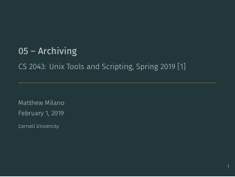 05  Archiving  CS 2043: Unix Tools and Scripting, Spring 2019 [1]  Matthew Milano  February 1,