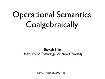 Operational Semantics  Coalgebraically  Bartek Klin  University of Cambridge, Warsaw University