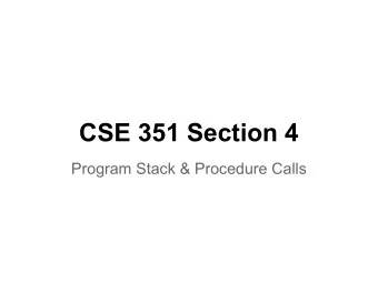 CSE 351 Section 4  Program Stack &amp; Procedure Calls  Bomb Lab!   How is it going?