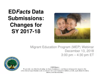 ED Facts Data  Submissions:  Changes for  SY 2017-18  Migrant Education Program (MEP) Webinar