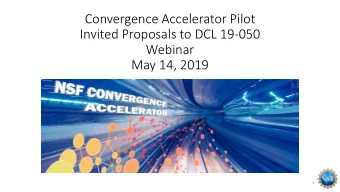Convergence Accelerator Pilot  Invited Proposals to DCL 19-050  Webinar  May 14, 2019  1  Webinar