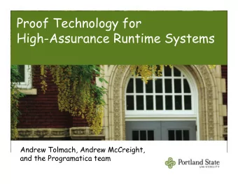 Proof Technology for  High-Assurance Runtime Systems  Andrew Tolmach, Andrew McCreight,  and the