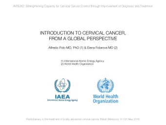 INTRODUCTION TO CERVICAL CANCER,  FROM A GLOBAL PERSPECTIVE  Alfredo Polo MD, PhD (1) &amp; Elena