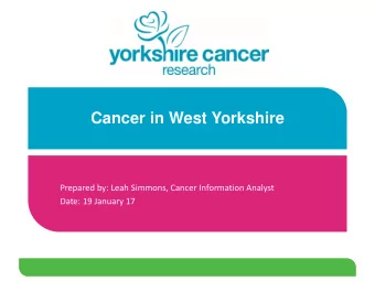 Cancer in West Yorkshire  Prepared by: Leah Simmons, Cancer Information Analyst  Date: 19 January