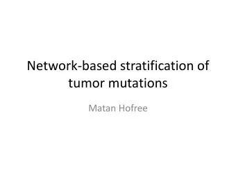 Network-based stratification of  tumor mutations  Matan Hofree  Goal  Tumor stratification: to