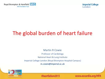 The global burden of heart failure  Martin R Cowie  Professor of Cardiology  National Heart &amp;