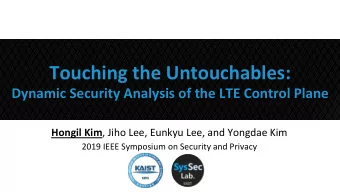 Touching the Untouchables: Dynamic Security Analysis of the LTE Control Plane Hongil Kim , Jiho