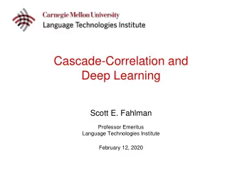 Deep Learning  Scott E. Fahlman  Professor Emeritus  Language Technologies Institute  February 12,
