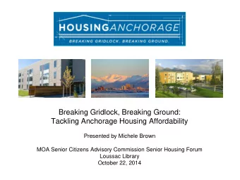 Breaking Gridlock, Breaking Ground:  Tackling Anchorage Housing Affordability  Presented by Michele