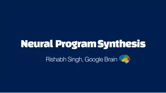 Neural  Program Synthesis  Rishabh Singh, Google Brain  Great Collaborators!  Deep Learning and