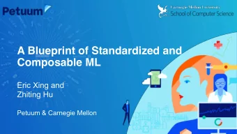 A Blueprint of Standardized and  Composable ML  Eric Xing and  Zhiting Hu  Petuum &amp; Carnegie