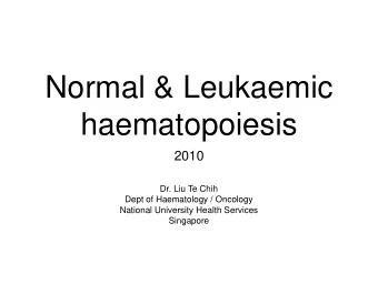 Normal &amp; Leukaemic  haematopoiesis  2010  Dr. Liu Te Chih  Dept of Haematology / Oncology