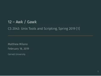 12  Awk / Gawk  CS 2043: Unix Tools and Scripting, Spring 2019 [1]  Matthew Milano  February 18,