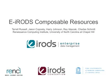 E-iRODS Composable Resources  Terrell Russell, Jason Coposky, Harry Johnson, Ray Idaszak, Charles
