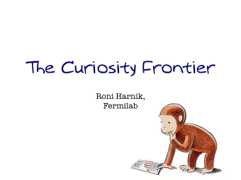 The Curiosity Frontier  Roni Harnik,  Fermilab  Why Are We Here? We are curious .  We are like kids