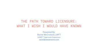 THE PATH TOWARD LICENSURE:  WHAT I WISH I WOULD HAVE KNOWN  Presented By:  Rachel McCrickard, LMFT