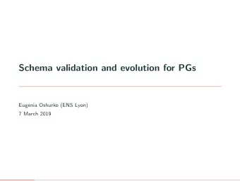 Schema validation and evolution for PGs  Eugenia Oshurko (ENS Lyon)  7 March 2019  Main ideas