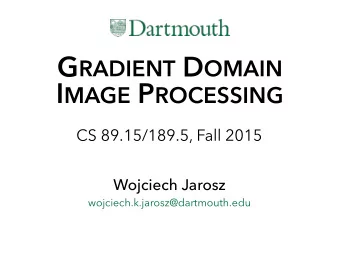 G RADIENT D OMAIN  I MAGE P ROCESSING  CS 89.15/189.5, Fall 2015  Wojciech Jarosz