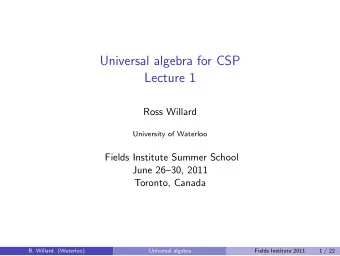Universal algebra for CSP  Lecture 1  Ross Willard  University of Waterloo  Fields Institute Summer