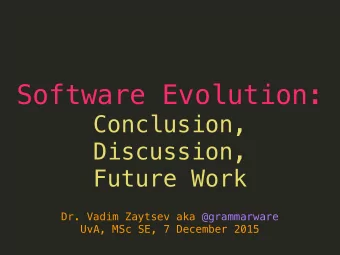 Software Evolution:  Conclusion,  Discussion,  Future Work  Dr. Vadim Zaytsev aka @grammarware